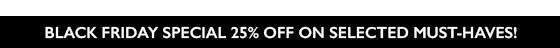 BLACK FRIDAY SPECIAL: 25% OFF SELECTED MUST-HAVES!